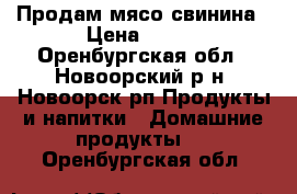 Продам мясо свинина › Цена ­ 200 - Оренбургская обл., Новоорский р-н, Новоорск рп Продукты и напитки » Домашние продукты   . Оренбургская обл.